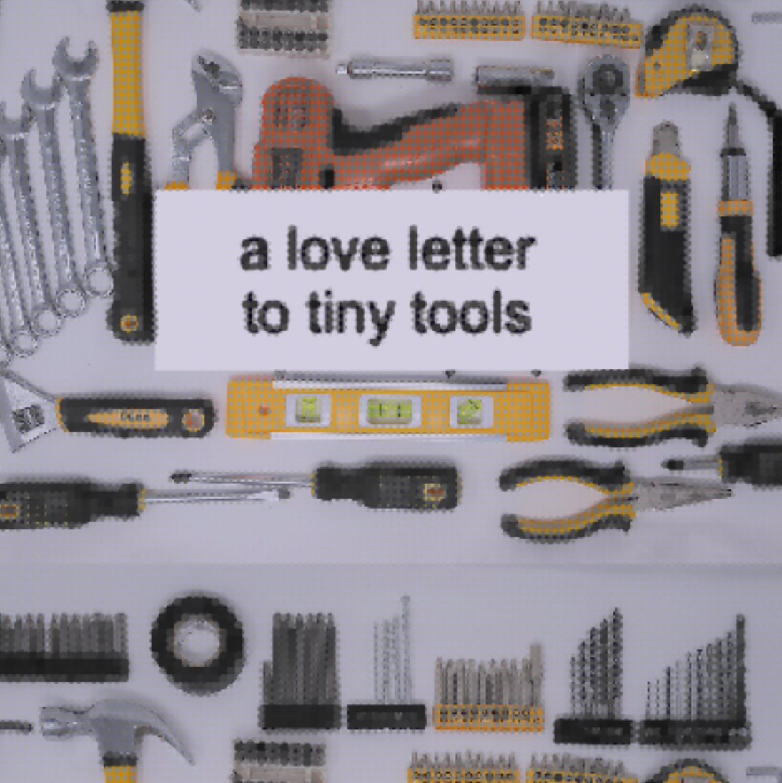 an image of tools displayed on a tabletop, with the text a love letter to tiny tools